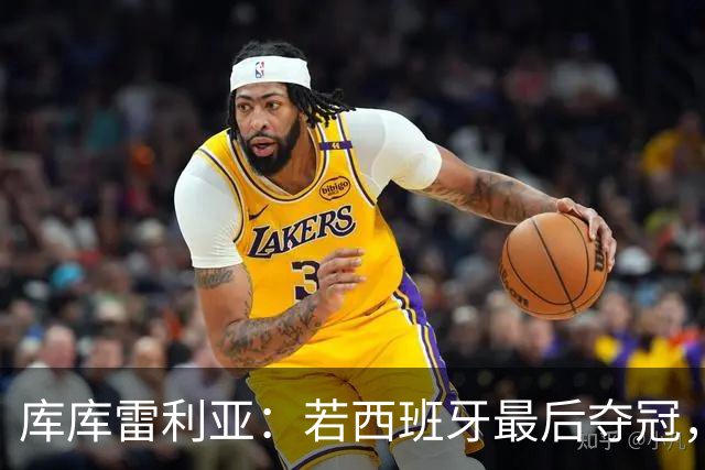 库库雷利亚：若西班牙最后夺冠，我会把德拉富恩特的脸纹身上